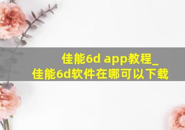佳能6d app教程_佳能6d软件在哪可以下载